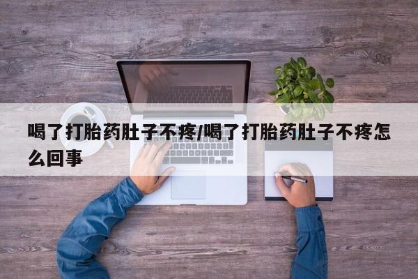 卖打胎药流产药微信喝了打胎药肚子不疼/喝了打胎药肚子不疼怎么回事