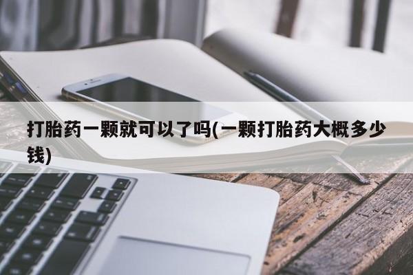 卖打胎药流产药微信打胎药一颗就可以了吗(一颗打胎药大概多少钱)