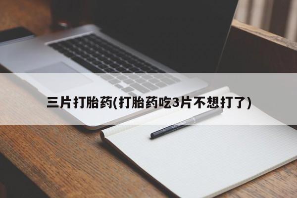 卖打胎药流产药微信三片打胎药(打胎药吃3片不想打了)
