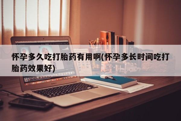 卖打胎药流产药微信怀孕多久吃打胎药有用啊(怀孕多长时间吃打胎药效果好)