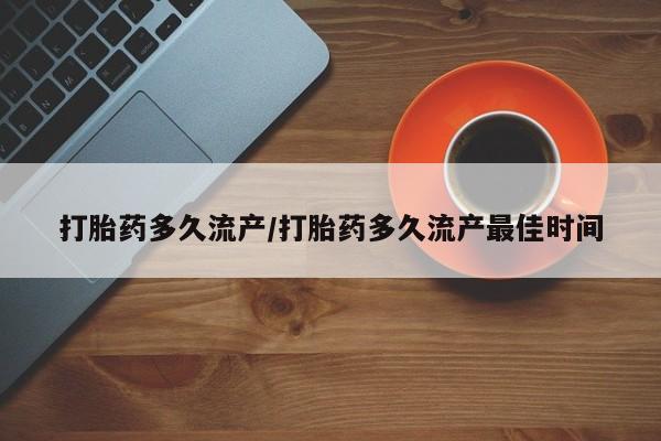 卖打胎药流产药微信打胎药多久流产/打胎药多久流产最佳时间