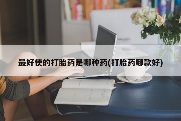 卖打胎药流产药微信最好使的打胎药是哪种药(打胎药哪款好)