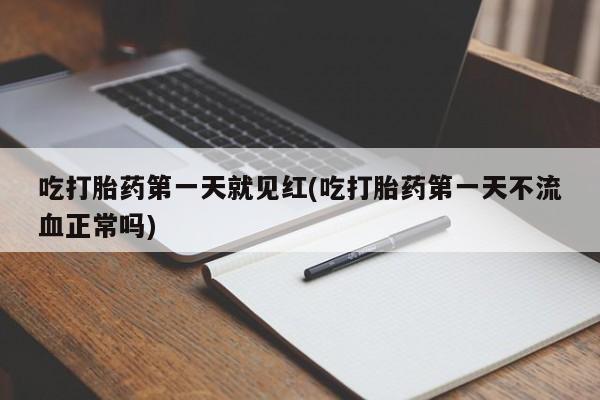 卖打胎药流产药微信吃打胎药第一天就见红(吃打胎药第一天不流血正常吗)
