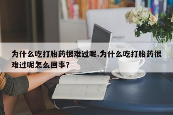卖打胎药流产药微信为什么吃打胎药很难过呢.为什么吃打胎药很难过呢怎么回事？