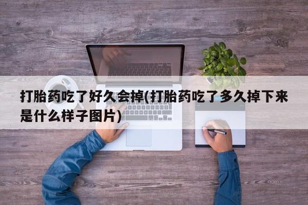 卖打胎药流产药微信打胎药吃了好久会掉(打胎药吃了多久掉下来是什么样子图片)