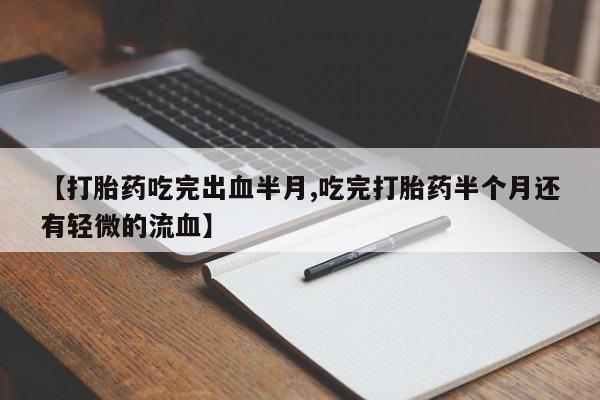 卖打胎药流产药微信【打胎药吃完出血半月,吃完打胎药半个月还有轻微的流血】
