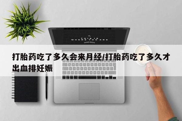 卖打胎药流产药微信打胎药吃了多久会来月经/打胎药吃了多久才出血排妊娠