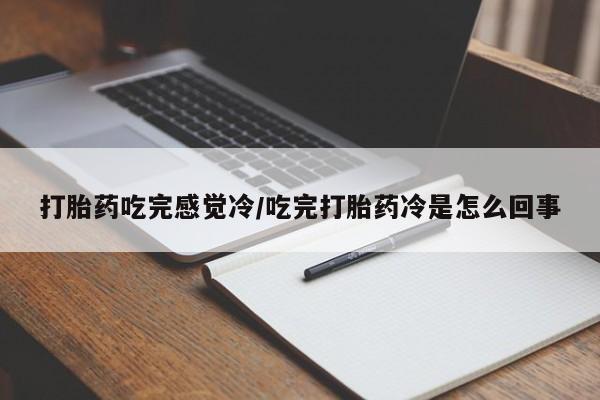 卖打胎药流产药微信打胎药吃完感觉冷/吃完打胎药冷是怎么回事