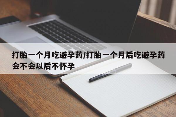 卖打胎药流产药微信打胎一个月吃避孕药/打胎一个月后吃避孕药会不会以后不怀孕