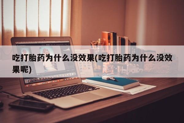 卖打胎药流产药微信吃打胎药为什么没效果(吃打胎药为什么没效果呢)