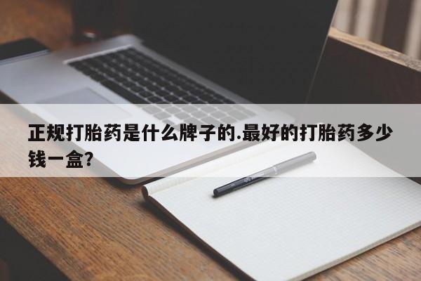 卖打胎药流产药微信正规打胎药是什么牌子的.最好的打胎药多少钱一盒？