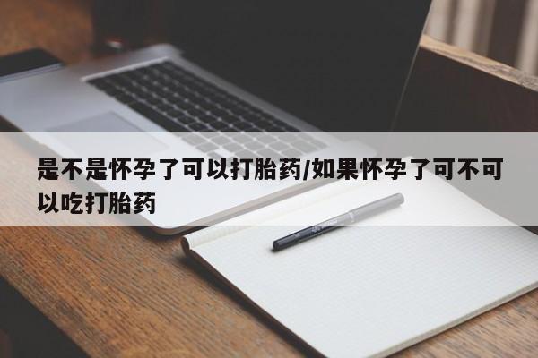 卖打胎药流产药微信是不是怀孕了可以打胎药/如果怀孕了可不可以吃打胎药