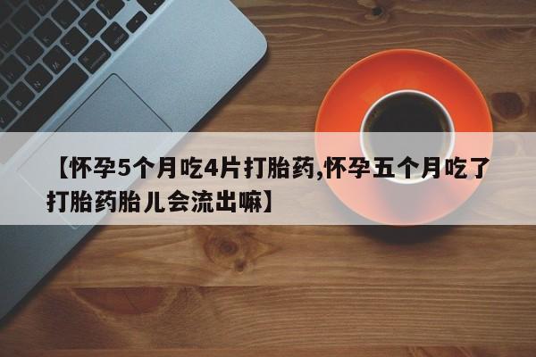 卖打胎药流产药微信【怀孕5个月吃4片打胎药,怀孕五个月吃了打胎药胎儿会流出嘛】
