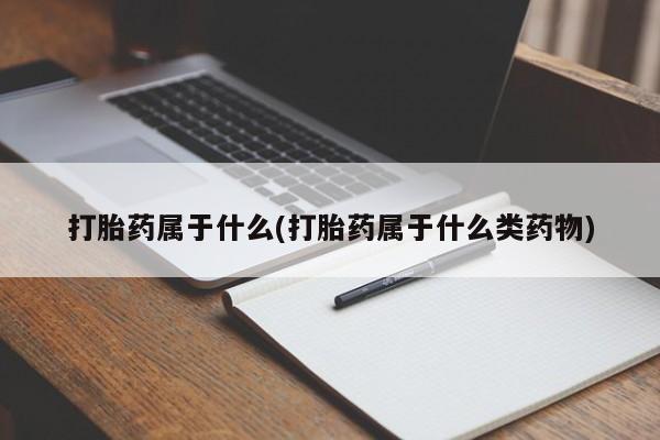 卖打胎药流产药微信打胎药属于什么(打胎药属于什么类药物)