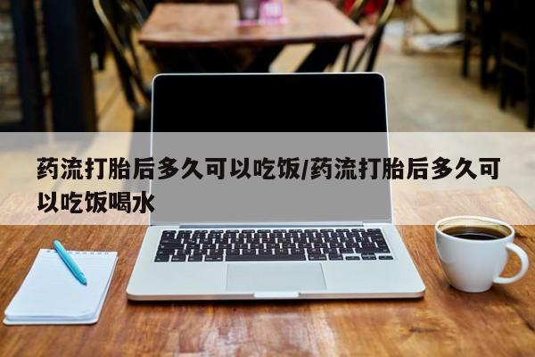 卖打胎药流产药微信药流打胎后多久可以吃饭/药流打胎后多久可以吃饭喝水