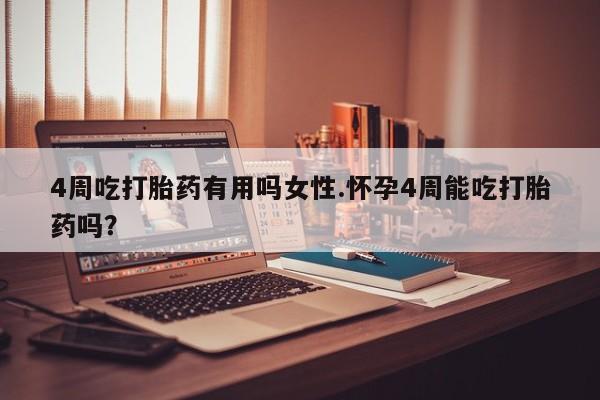卖打胎药流产药微信4周吃打胎药有用吗女性.怀孕4周能吃打胎药吗？