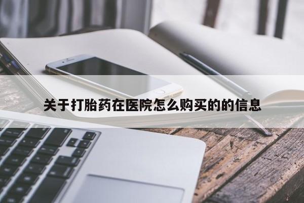 卖打胎药流产药微信关于打胎药在医院怎么购买的的信息