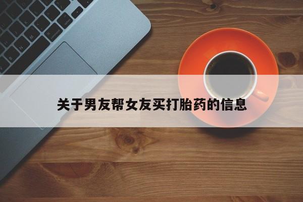 卖打胎药流产药微信关于男友帮女友买打胎药的信息