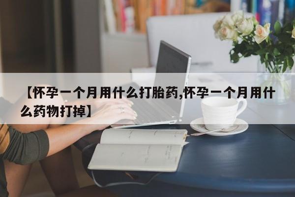 卖打胎药流产药微信【怀孕一个月用什么打胎药,怀孕一个月用什么药物打掉】