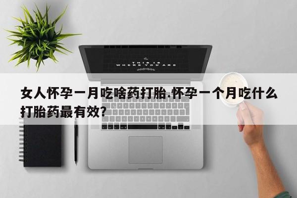 卖打胎药流产药微信女人怀孕一月吃啥药打胎.怀孕一个月吃什么打胎药最有效？