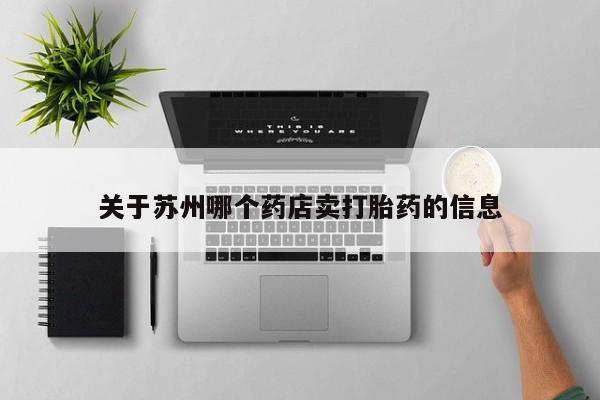 卖打胎药流产药微信关于苏州哪个药店卖打胎药的信息