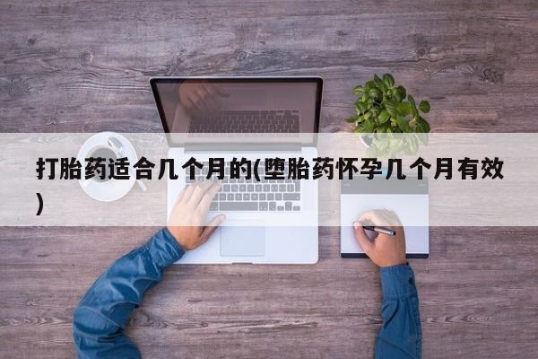 卖打胎药流产药微信打胎药适合几个月的(堕胎药怀孕几个月有效)