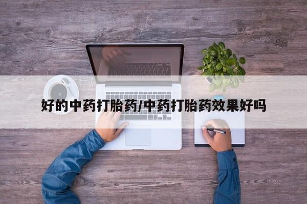 卖打胎药流产药微信好的中药打胎药/中药打胎药效果好吗