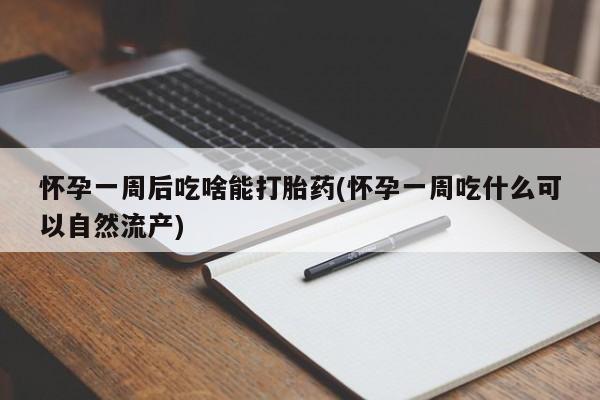 卖打胎药流产药微信怀孕一周后吃啥能打胎药(怀孕一周吃什么可以自然流产)