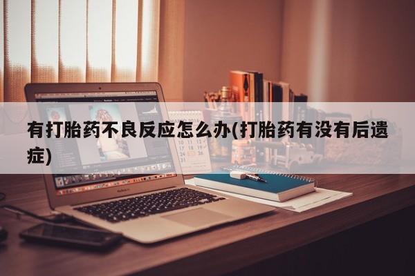 卖打胎药流产药微信有打胎药不良反应怎么办(打胎药有没有后遗症)