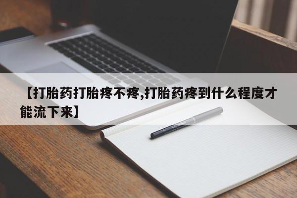 卖打胎药流产药微信【打胎药打胎疼不疼,打胎药疼到什么程度才能流下来】