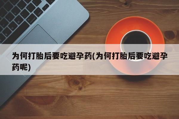 卖打胎药流产药微信为何打胎后要吃避孕药(为何打胎后要吃避孕药呢)