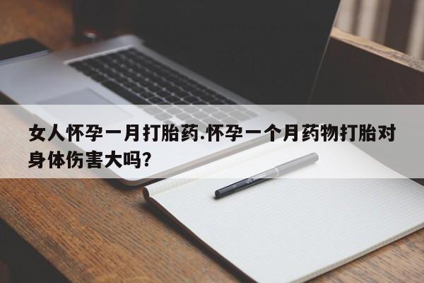 卖打胎药流产药微信女人怀孕一月打胎药.怀孕一个月药物打胎对身体伤害大吗？