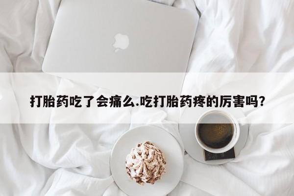 卖打胎药流产药微信打胎药吃了会痛么.吃打胎药疼的厉害吗？
