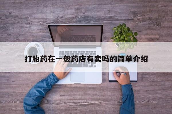 卖打胎药流产药微信打胎药在一般药店有卖吗的简单介绍