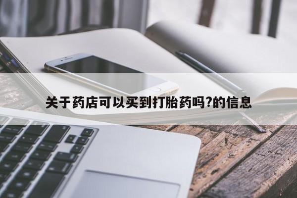 卖打胎药流产药微信关于药店可以买到打胎药吗?的信息