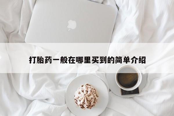 卖打胎药流产药微信打胎药一般在哪里买到的简单介绍