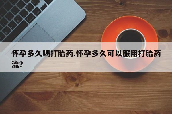 卖打胎药流产药微信怀孕多久喝打胎药.怀孕多久可以服用打胎药流？