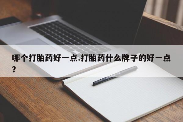 卖打胎药流产药微信哪个打胎药好一点.打胎药什么牌子的好一点？