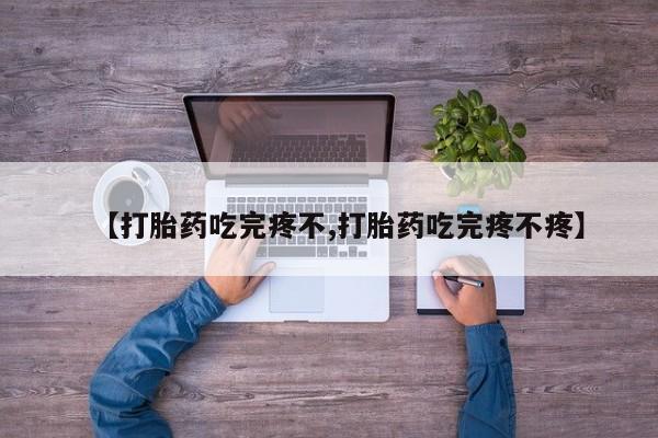 卖打胎药流产药微信【打胎药吃完疼不,打胎药吃完疼不疼】