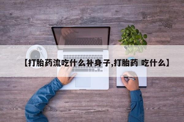 卖打胎药流产药微信【打胎药流吃什么补身子,打胎药 吃什么】