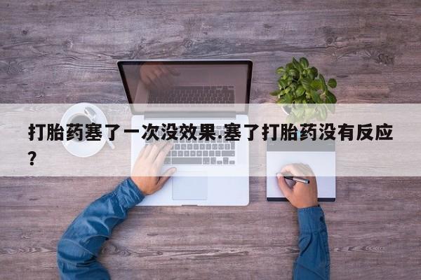 卖打胎药流产药微信打胎药塞了一次没效果.塞了打胎药没有反应？