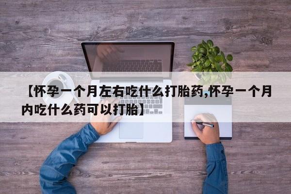 卖打胎药流产药微信【怀孕一个月左右吃什么打胎药,怀孕一个月内吃什么药可以打胎】