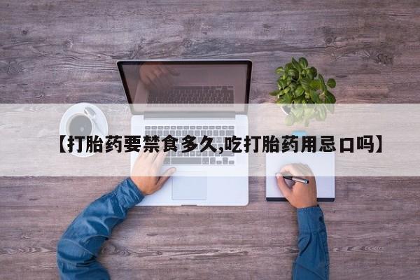 卖打胎药流产药微信【打胎药要禁食多久,吃打胎药用忌口吗】