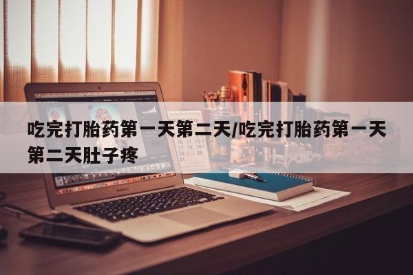 卖打胎药流产药微信吃完打胎药第一天第二天/吃完打胎药第一天第二天肚子疼