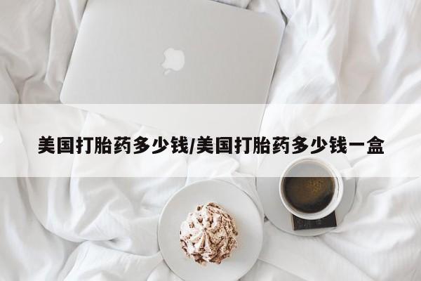 卖打胎药流产药微信美国打胎药多少钱/美国打胎药多少钱一盒