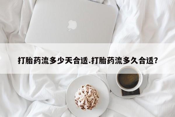 卖打胎药流产药微信打胎药流多少天合适.打胎药流多久合适？