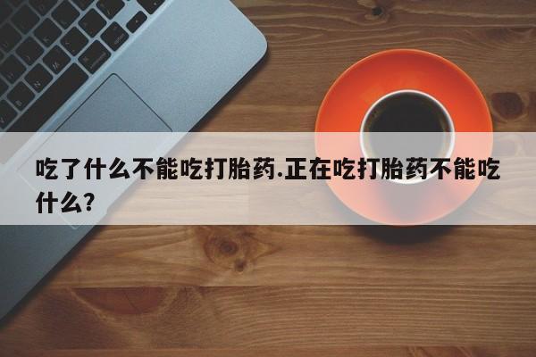 卖打胎药流产药微信吃了什么不能吃打胎药.正在吃打胎药不能吃什么？