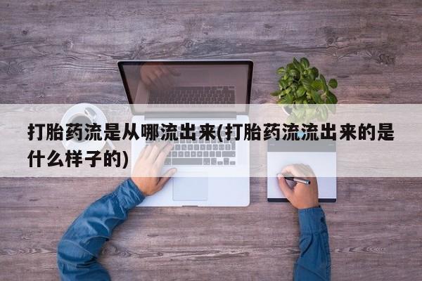 卖打胎药流产药微信打胎药流是从哪流出来(打胎药流流出来的是什么样子的)