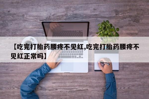 卖打胎药流产药微信【吃完打胎药腰疼不见红,吃完打胎药腰疼不见红正常吗】