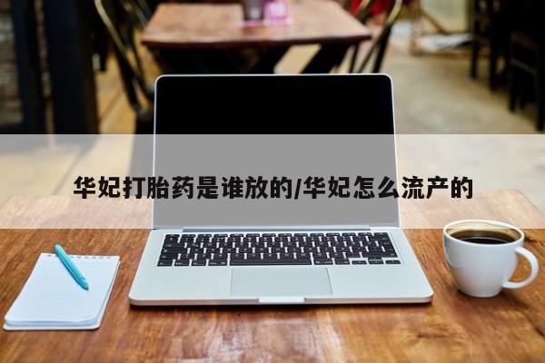卖打胎药流产药微信华妃打胎药是谁放的/华妃怎么流产的